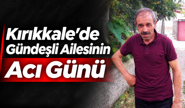 Kırıkkale'de Gündeşli Ailesinin Acı Günü