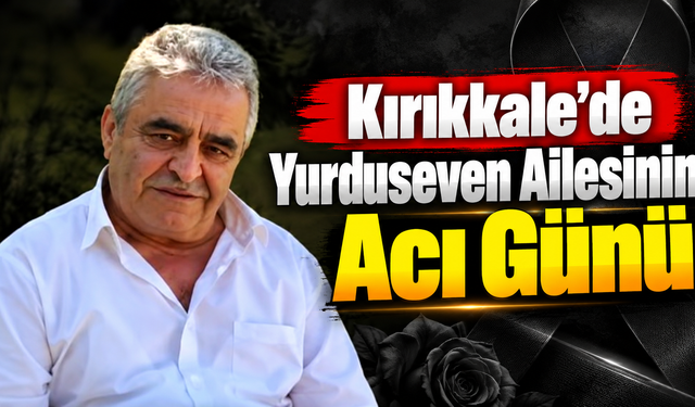 Kırıkkale'de Yurduseven Ailesinin Acı Günü