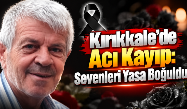 Kırıkkale'de Acı Kayıp: Sevenleri Yasa Boğuldu