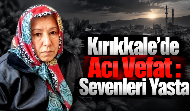 Kırıkkale’de Acı Vefat : Sevenleri Yasta