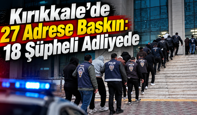 Kırıkkale'de 27 Adrese Baskın: 18 Şüpheli Adliyede