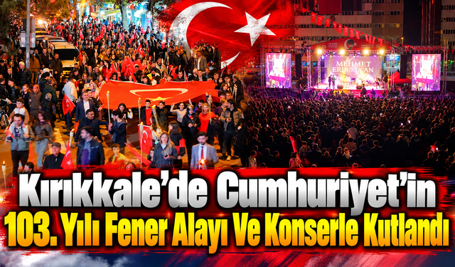 Kırıkkale'de Cumhuriyet'in 103. Yılı Fener Alayı ve Konserle Kutlandı