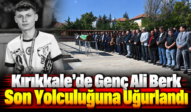 Kırıkkale’de Genç Ali Berk Son Yolculuğuna Uğurlandı