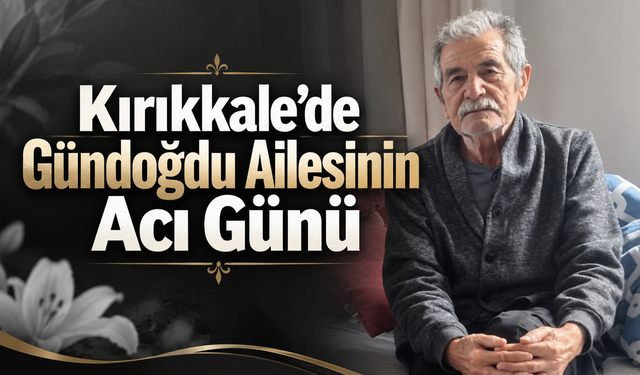 Kırıkkale’de Gündoğdu Ailesinin Acı Günü