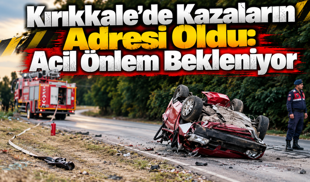 Kırıkkale’de Kazaların Adresi Oldu: Acil Önlem Bekleniyor