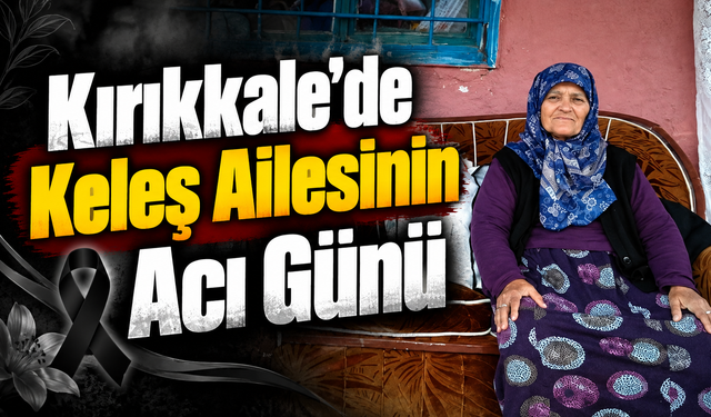 Kırıkkale’de Keleş Ailesinin Acı Günü