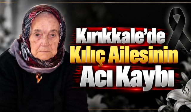 Kırıkkale’de Kılıç Ailesinin Acı Kaybı