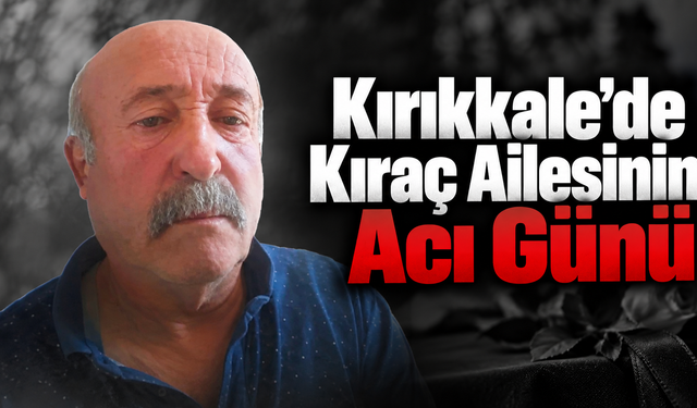 Kırıkkale’de Kıraç Ailesinin Acı Günü