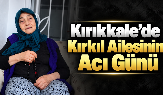Kırıkkale'de Kırkıl Ailesinin Acı Günü