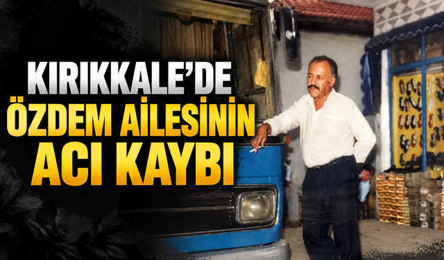 Kırıkkale’de Özdem Ailesinin Acı Kaybı