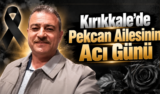 Kırıkkale’de Pekcan Ailesinin Acı Günü
