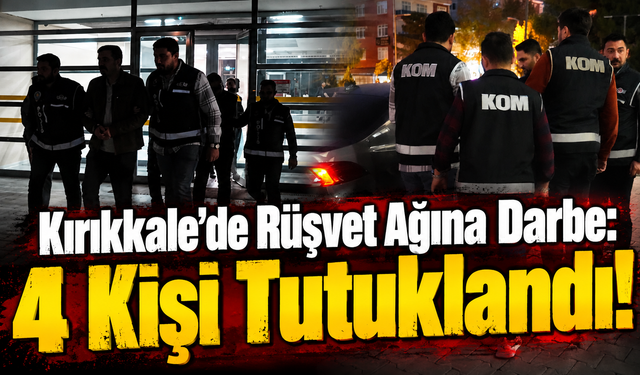 Kırıkkale’de Rüşvet Ağına Darbe: 4 Kişi Tutuklandı!