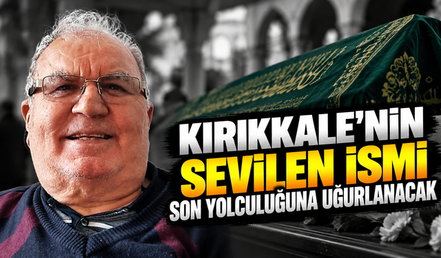 Kırıkkale’nin Sevilen İsmi Son Yolculuğuna Uğurlanacak