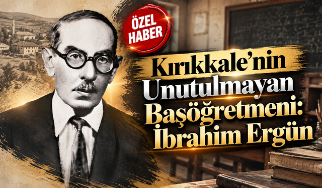 Kırıkkale'nin Unutulmayan Başöğretmeni: İbrahim Ergün