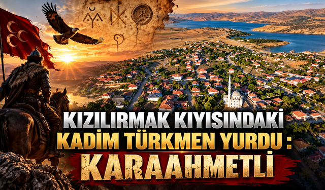 Kızılırmak Kıyısındaki Kadim Türkmen Yurdu: Karaahmetli