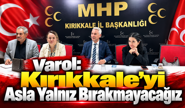 Varol: Kırıkkale'yi Asla Yalnız Bırakmayacağız