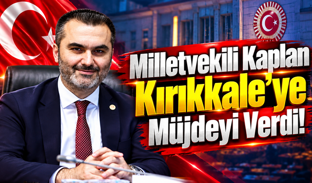 Milletvekili Kaplan Kırıkkale’ye Müjdeyi Verdi!