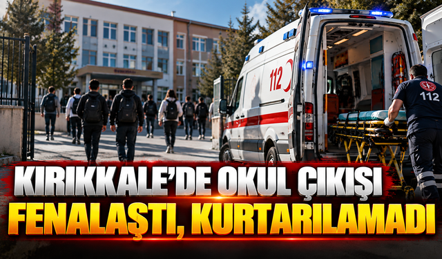 Kırıkkale’de Okul Çıkışı Fenalaştı, Kurtarılamadı