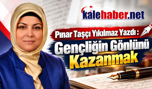 Pınar Taşçı Yıkılmaz Yazdı : "Gençliğin Gönlünü Kazanmak"