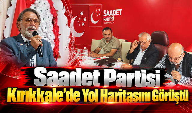 Saadet Partisi Kırıkkale’de Yol Haritasını Görüştü