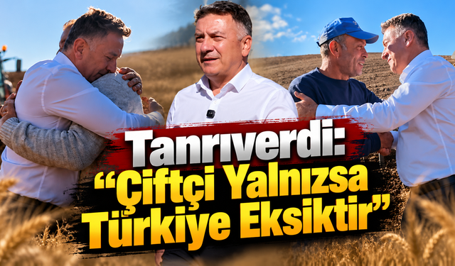 Tanrıverdi: “Çiftçi Yalnızsa Türkiye Eksiktir”