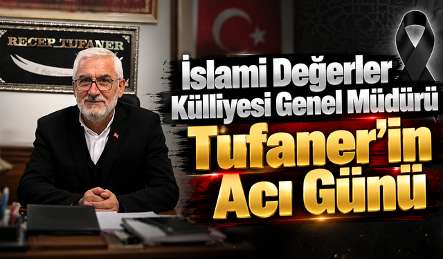 İslami Değerler Külliyesi Genel Müdürü Tufaner’in Acı Günü