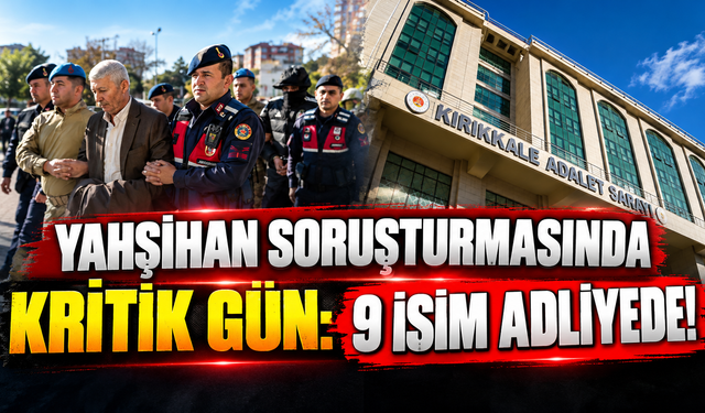 Yahşihan Soruşturmasında Kritik Gün: 9 İsim Adliyede!
