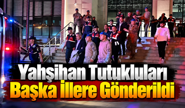 Yahşihan tutukluları başka illere gönderildi