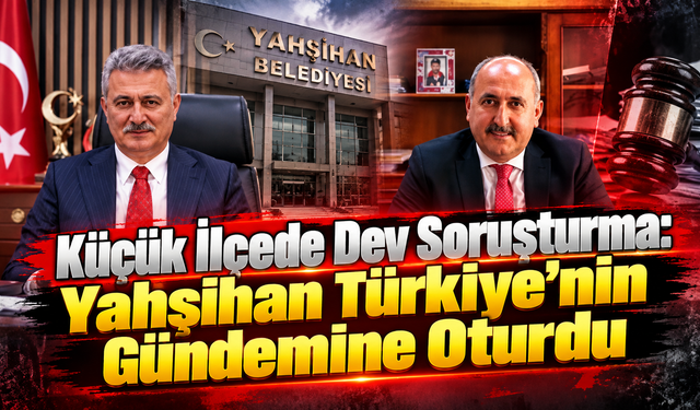 Küçük İlçede Dev Soruşturma: Yahşihan Türkiye’nin Gündemine Oturdu