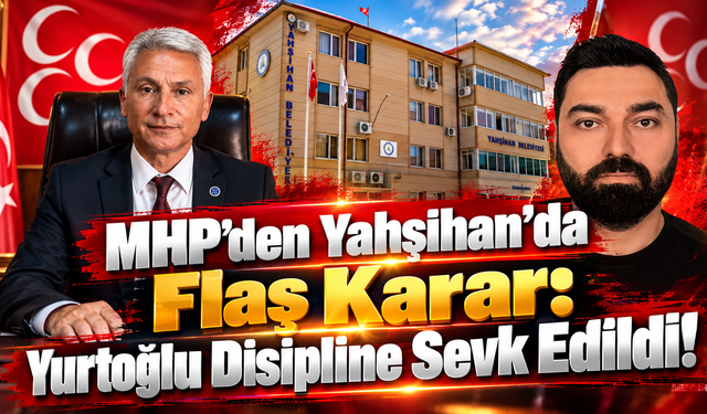 MHP’den Yahşihan’da Flaş Karar: Yurtoğlu Disipline Sevk Edildi!
