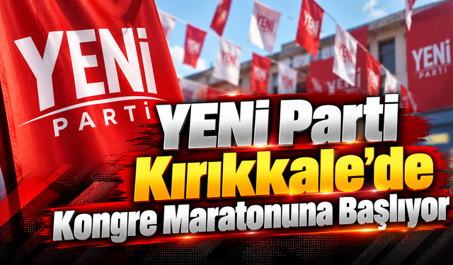 YENİ Parti Kırıkkale’de Kongre Maratonuna Başlıyor