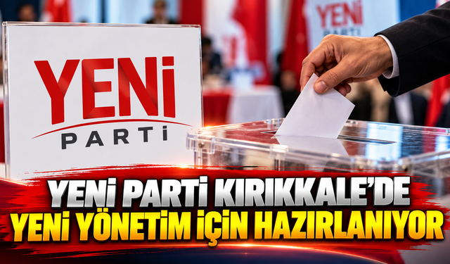 YENİ Parti Kırıkkale'de Yeni Yönetim İçin Hazırlanıyor
