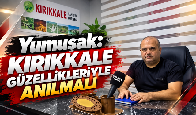 Yumuşak: Kırıkkale Güzellikleriyle Anılmalı