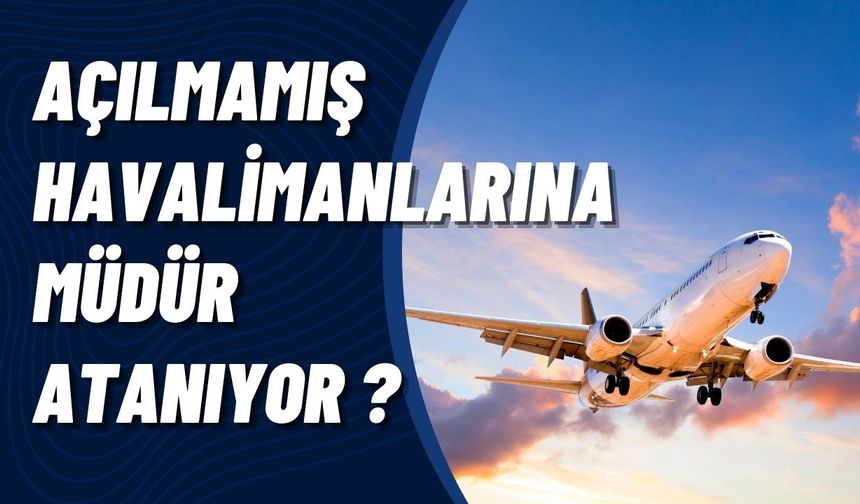 Açılmamış Havalimanlarına Müdür Atanıyor ?