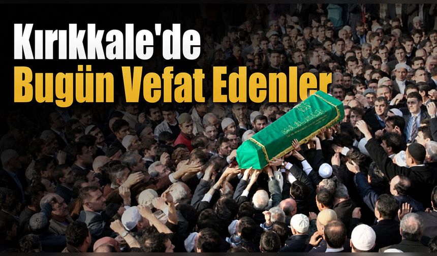 Kırıkkale’de Bugün Vefat Edenler (18 Haziran)