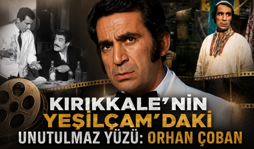 Kırıkkale’nin Yeşilçam’daki Unutulmaz Yüzü: Orhan Çoban