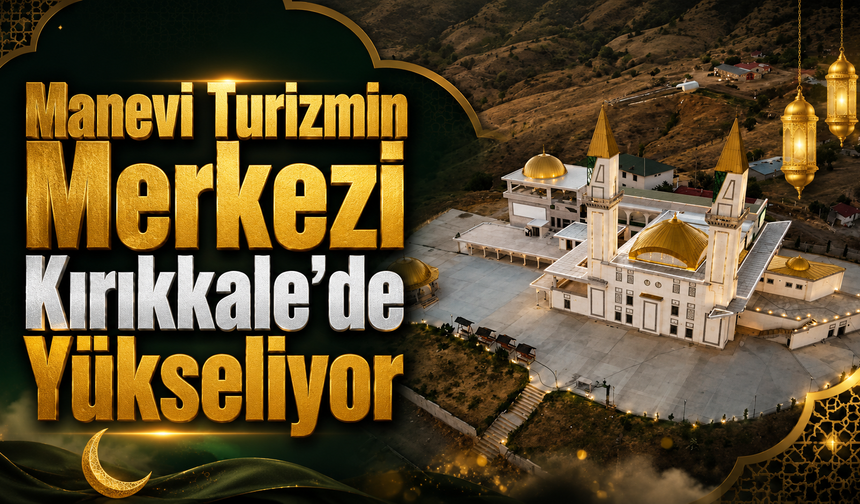 Manevi Turizmin Merkezi Kırıkkale’de Yükseliyor
