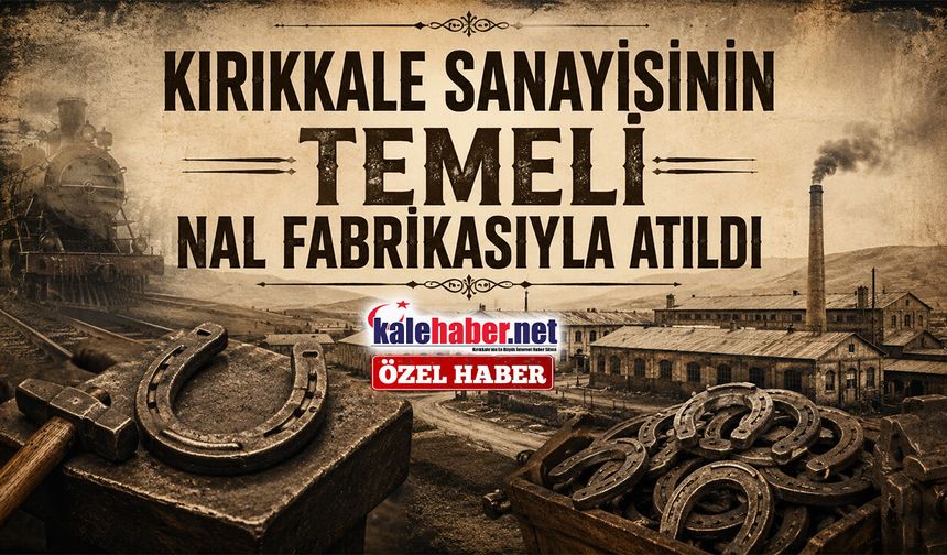 Kırıkkale Sanayisinin Temeli Nal Fabrikasıyla Atıldı