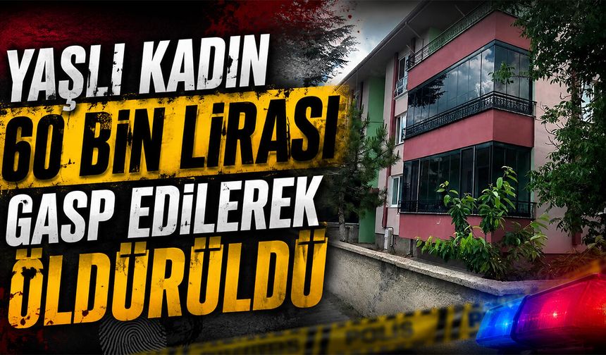 Yaşlı Kadın 60 Bin Lirası Gasp Edilerek Öldürüldü