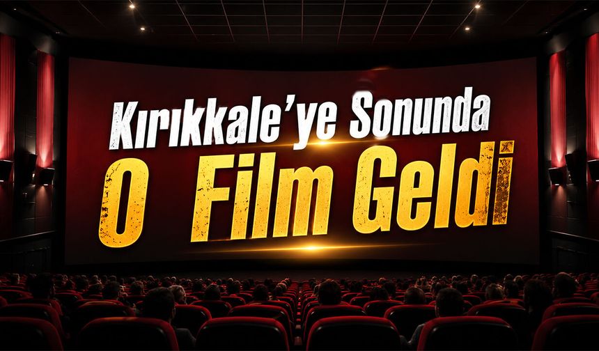 Kırıkkale’ye Sonunda O Film Geldi