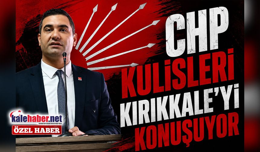 CHP Kulisleri Kırıkkale’yi Konuşuyor