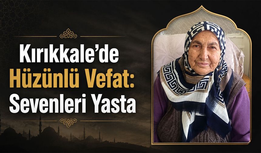 Kırıkkale’de Hüzünlü Vefat: Sevenleri Yasta