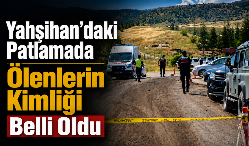 Yahşihan’daki Patlamada Ölenlerin Kimliği Belli Oldu