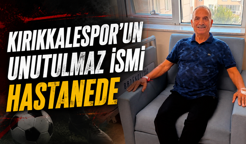 Kırıkkalespor'un Unutulmaz İsmi Hastanede
