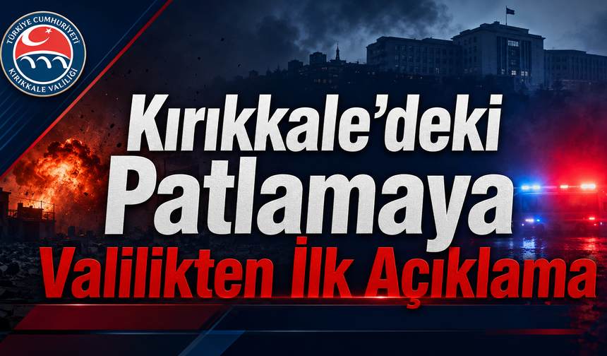 Kırıkkale’deki Patlamaya Valilikten İlk Açıklama