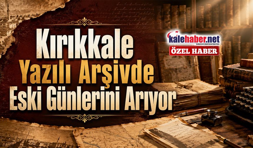 Kırıkkale Yazılı Arşivde Eski Günlerini Arıyor
