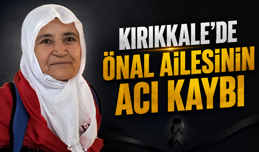 Kırıkkale’de Önal Ailesinin Acı Kaybı