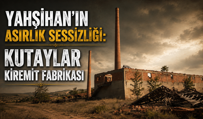 Yahşihan’ın Sanayi Hafızası: Kutaylar Kiremit Fabrikası