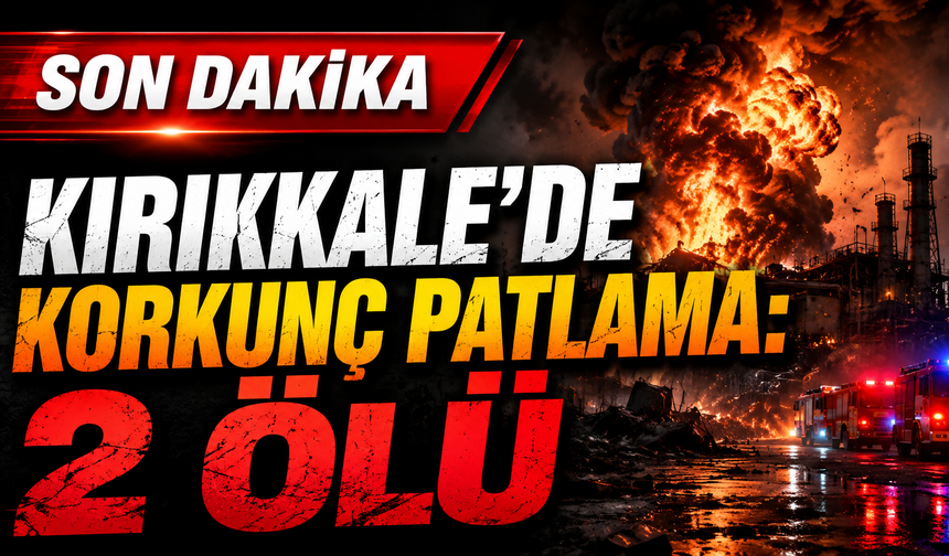 Kırıkkale’de Patlama: 2 Kişi Hayatını Kaybetti