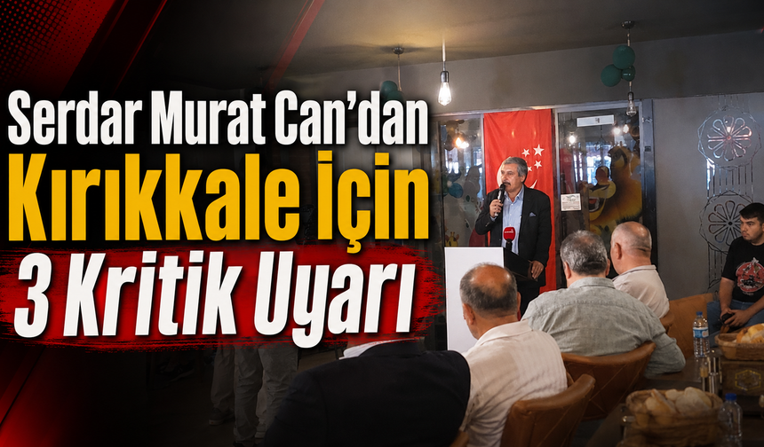 Serdar Murat Can’dan Kırıkkale İçin 3 Kritik Uyarı